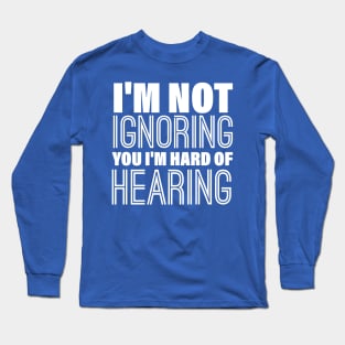 I'm Not Ignoring You, I'm Hard of Hearing, Smile Deaf Long Sleeve T-Shirt